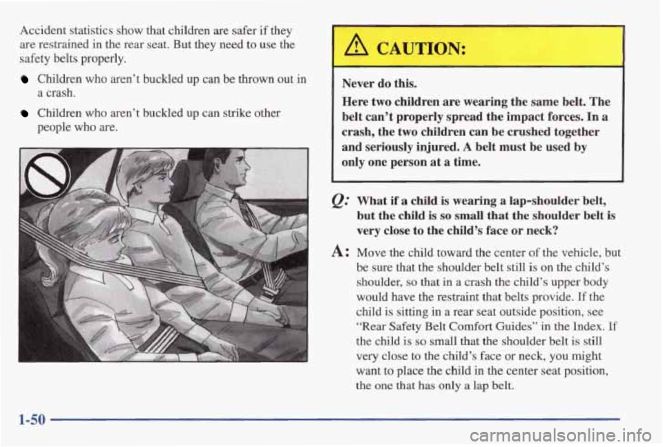 PONTIAC GRAND AM 1998 Workshop Manual Accident statistics show that children are safer if they
are restrained in the rear seat. But they need to use the
safety belts properly.
Children who aren’t buckled up can be t PONTIAC GRAND AM 1998 Workshop Manual Accident statistics show that children are safer if they
are restrained in the rear seat. But they need to use the
safety belts properly.
Children who aren’t buckled up can be t