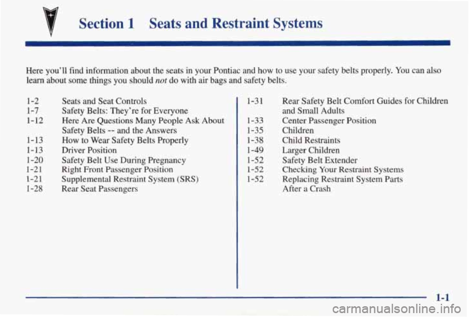 PONTIAC GRAND AM 1998 Owners Manual Section 1 Seats and Restraint Systems
Here you’ll find information about the seats in your Pontiac\
and how to use your safety belts properly. You can also
learn about
some t PONTIAC GRAND AM 1998 Owners Manual Section 1 Seats and Restraint Systems
Here you’ll find information about the seats in your Pontiac\
and how to use your safety belts properly. You can also
learn about
some t