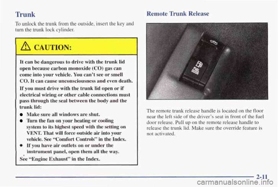 PONTIAC GRAND AM 1998  Owners Manual Trunk Remote Trunk Release 
To unlock the trunk from the  outside, insert the key  and 
turn the  trunk  lock cylinder. 
1 A CAUTION: 
It  can  be dangerous  to  drive with the  trunk  lid 
open  beca