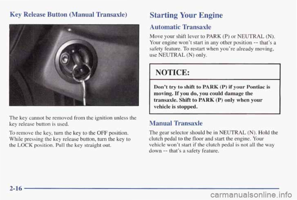 PONTIAC GRAND AM 1998 Owners Manual Key Release Button (Manual Transaxle)
The key cannot be removed from the ignition unless the
key release button is used.
To remove the key, turn the key to the OFF position.
Wh PONTIAC GRAND AM 1998 Owners Manual Key Release Button (Manual Transaxle)
The key cannot be removed from the ignition unless the
key release button is used.
To remove the key, turn the key to the OFF position.
Wh