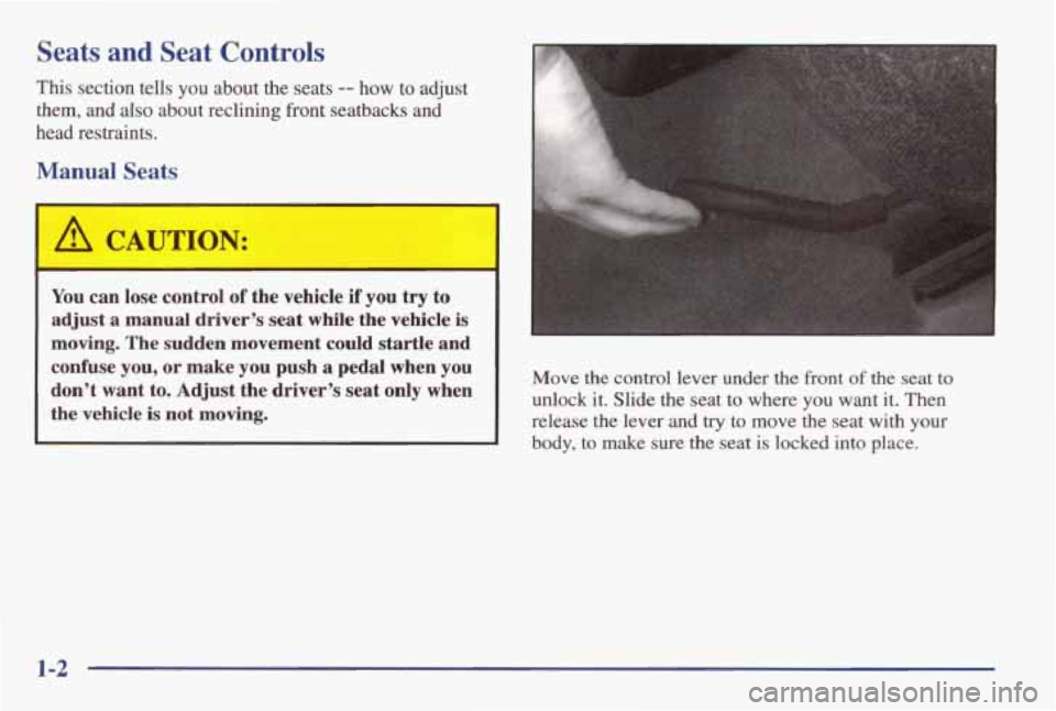 PONTIAC GRAND AM 1998  Owners Manual Seats and Seat Controls 
This  section  tells  you  about  the  seats -- how to  adjust 
them, 
and also about  reclining  front  seatbacks and 
head  restraints. 
Manual Seats 
A CAUTION: I I 
1 
You