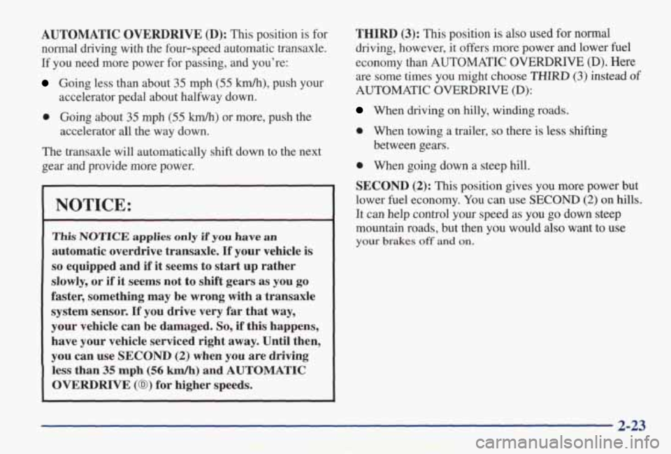 PONTIAC GRAND AM 1998  Owners Manual AUTOMATIC OVERDRIVE (D): This  position is for 
normal  driving  with  the  four-speed  automatic  transaxle. 
If  you  need  more  power  for  passing, 
and you’re: 
Going  less  than  about 35 mph