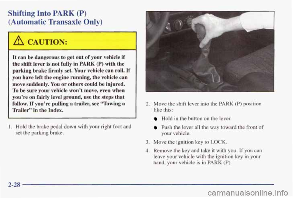 PONTIAC GRAND AM 1998 Manual Online Shifting Into PARK (P)
(Automatic Transaxle Only)
A CAUTION:
It can be dangerous to get out of your vehicle if
the shift lever is not fully in PARK (P) with the
parking brake firmly se PONTIAC GRAND AM 1998 Manual Online Shifting Into PARK (P)
(Automatic Transaxle Only)
A CAUTION:
It can be dangerous to get out of your vehicle if
the shift lever is not fully in PARK (P) with the
parking brake firmly se