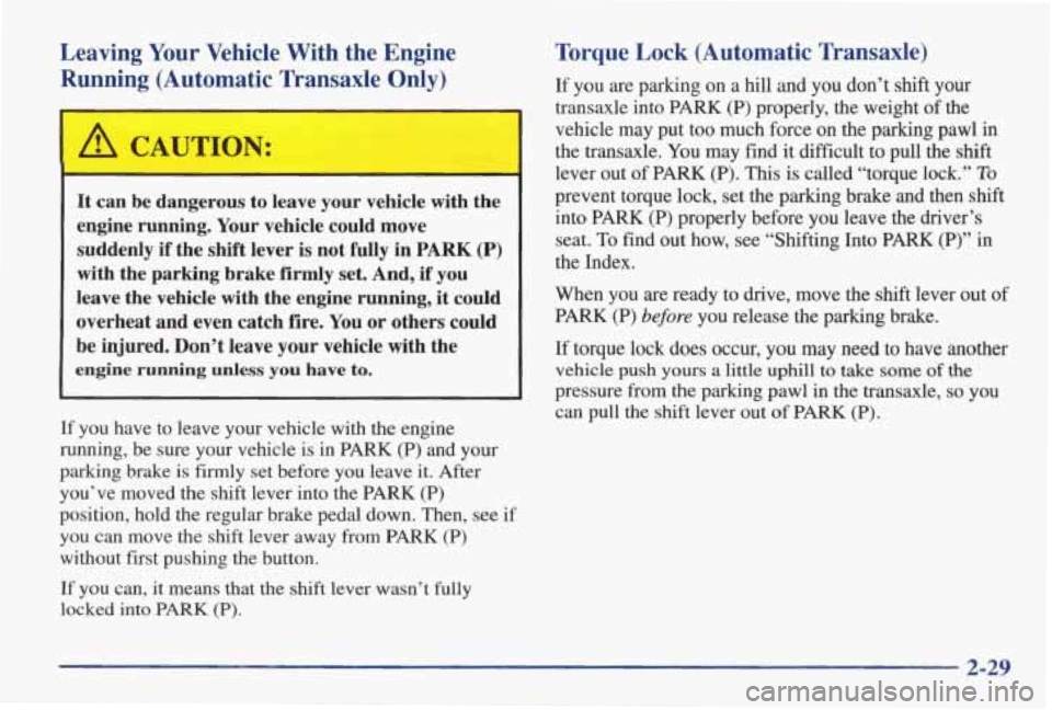 PONTIAC GRAND AM 1998  Owners Manual Leaving  Your  Vehicle  With  the  Engine Running  (Automatic  Transaxle  Only) 
A CAUTION: 
It  can  be  dangerous  to  leave  your  vehicle  with  the 
engine 
running. Your  vehicle  could  move 
s