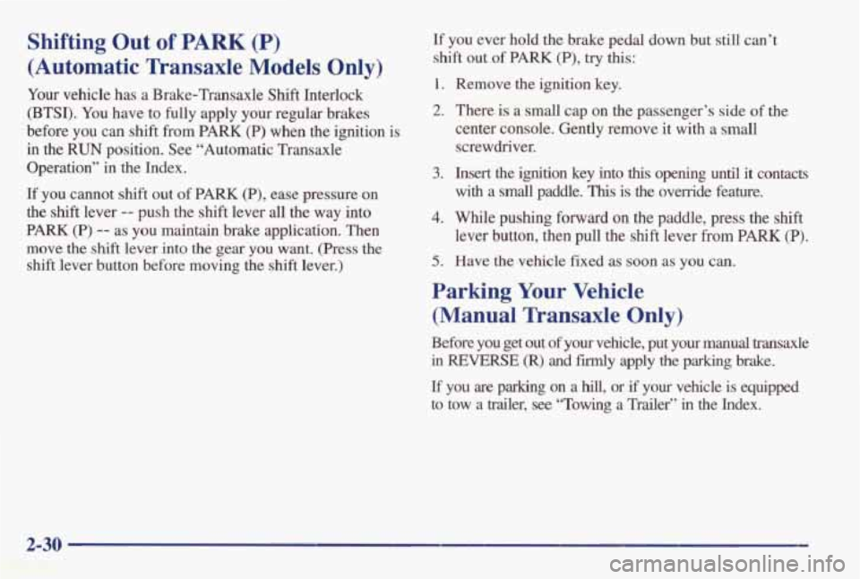 PONTIAC GRAND AM 1998 Owners Manual Shifting Out of PARK (P)
(Automatic Transaxle Models Only)
Your vehicle has a Brake-Transaxle Shift Interlock
(BTSI). You have to
fully apply your regular brakes
before you can shif PONTIAC GRAND AM 1998 Owners Manual Shifting Out of PARK (P)
(Automatic Transaxle Models Only)
Your vehicle has a Brake-Transaxle Shift Interlock
(BTSI). You have to
fully apply your regular brakes
before you can shif