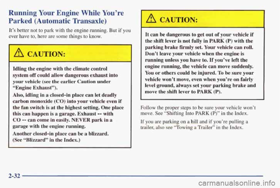 PONTIAC GRAND AM 1998 Owners Manual Running Your Engine While You’re
Parked (Automatic Transaxle)
It’s better not to park with the engine running. But if you
ever have to, here are some things to know.
I-
A CAUTION:
- PONTIAC GRAND AM 1998 Owners Manual Running Your Engine While You’re
Parked (Automatic Transaxle)
It’s better not to park with the engine running. But if you
ever have to, here are some things to know.
I-
A CAUTION:
-