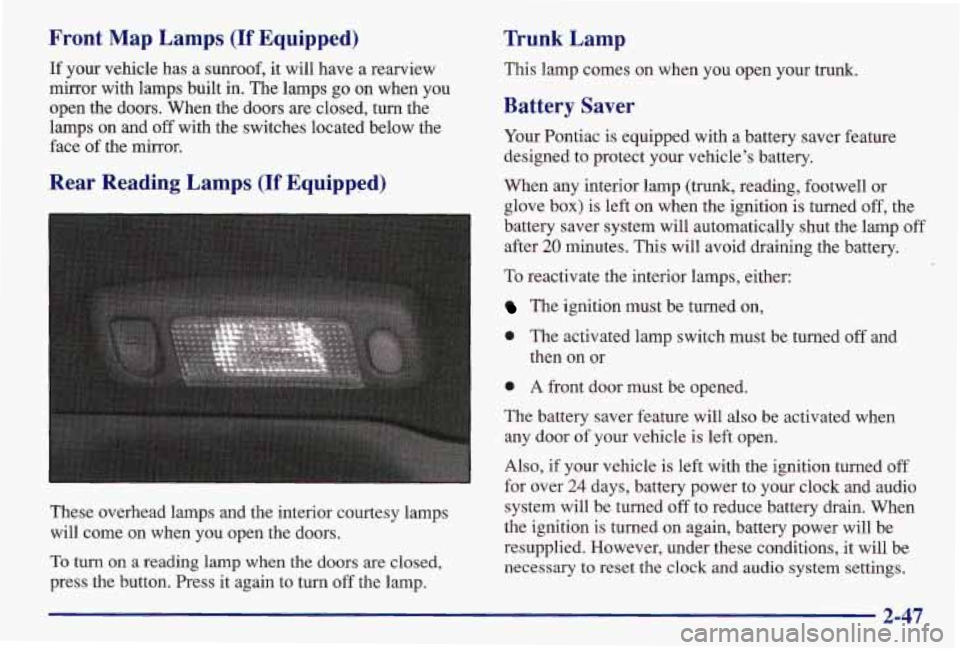 PONTIAC GRAND AM 1997 Owners Manual Front Map Lamps (If Equipped)
If your vehicle has a sunroof, it will have a rearview
mirror with lamps built in. The lamps go on when you
open the doors. When the
doors are PONTIAC GRAND AM 1997 Owners Manual Front Map Lamps (If Equipped)
If your vehicle has a sunroof, it will have a rearview
mirror with lamps built in. The lamps go on when you
open the doors. When the
doors are