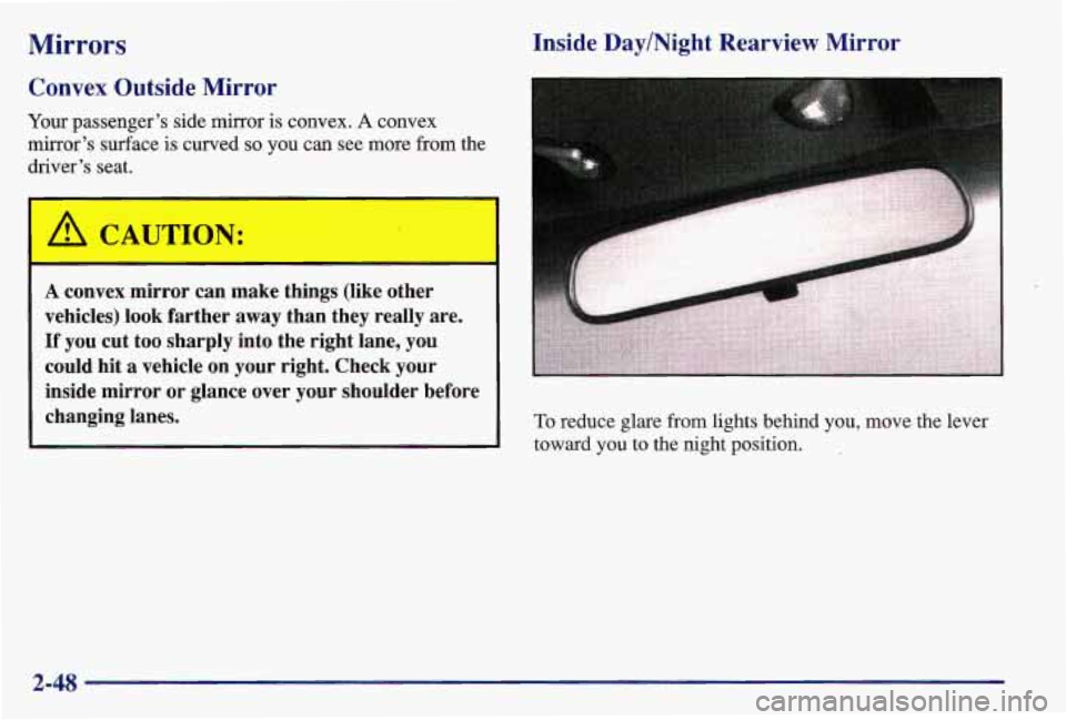 PONTIAC GRAND AM 1997 Owners Manual Mirrors
Convex Outside Mirror
Your passengers side mirror is convex. A convex
mirrors surface is curved
so you can see more from the
drivers seat.
I
A CAUTION:
Inside Day/Night PONTIAC GRAND AM 1997 Owners Manual Mirrors
Convex Outside Mirror
Your passengers side mirror is convex. A convex
mirrors surface is curved
so you can see more from the
drivers seat.
I
A CAUTION:
Inside Day/Night