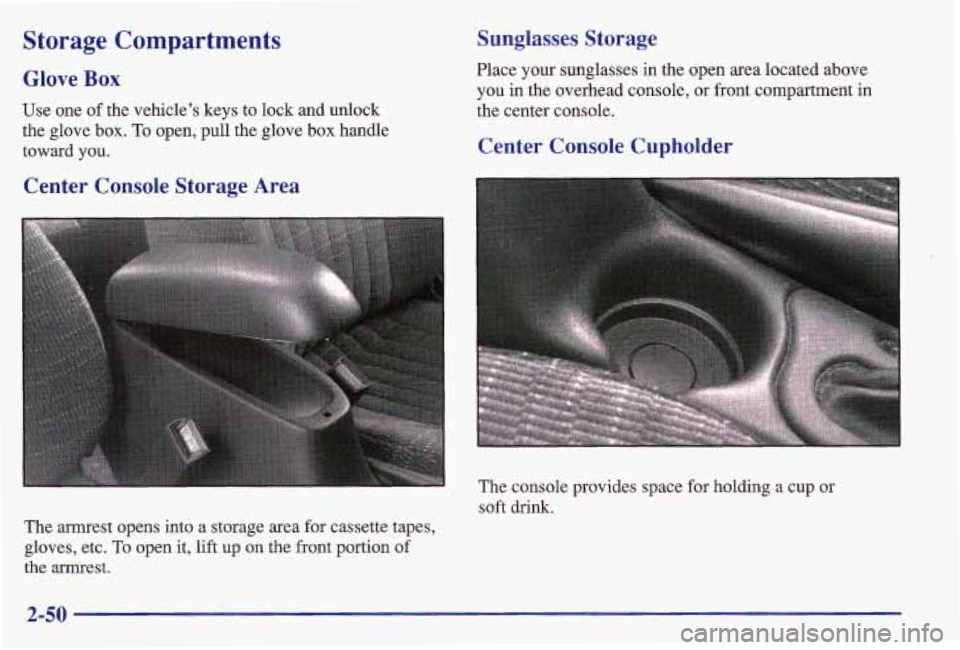 PONTIAC GRAND AM 1997 Owners Manual Storage Compartments
Glove Box
Use one of the vehicle’s keys to lock and unlock
the glove box.
To open, pull the glove box handle
toward you.
Center Console Storage Area Sunglasses
Sto PONTIAC GRAND AM 1997 Owners Manual Storage Compartments
Glove Box
Use one of the vehicle’s keys to lock and unlock
the glove box.
To open, pull the glove box handle
toward you.
Center Console Storage Area Sunglasses
Sto