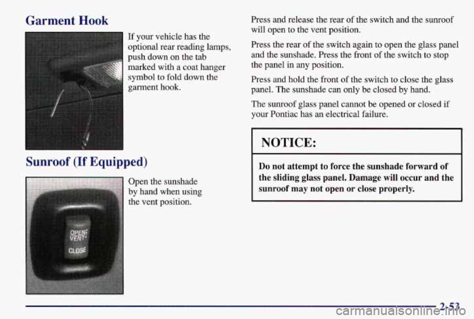 PONTIAC GRAND AM 1997 Owners Manual Garment Hook
If your vehicle has the
optional rear reading lamps,
push down on the tab
marked with a coat hanger
symbol to fold down the
garment
hook.
Sunroof (If Equipped)
Open the sunsh PONTIAC GRAND AM 1997 Owners Manual Garment Hook
If your vehicle has the
optional rear reading lamps,
push down on the tab
marked with a coat hanger
symbol to fold down the
garment
hook.
Sunroof (If Equipped)
Open the sunsh