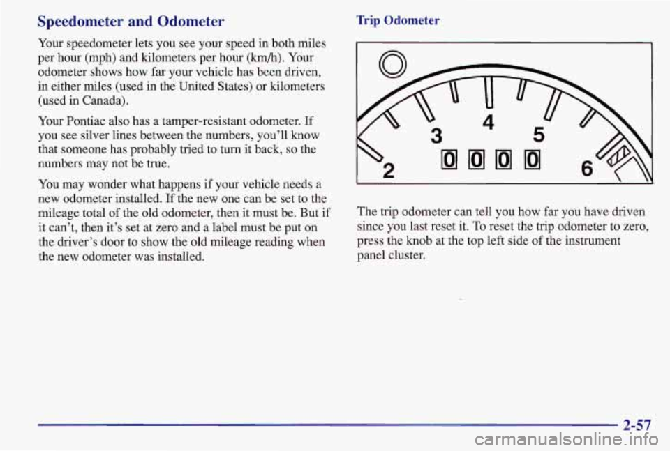 PONTIAC GRAND AM 1997 Owners Manual Speedometer and Odometer
Your speedometer lets you see your speed in both miles
per hour (mph) and kilometers per hour
(lun/h). Your
odometer shows how
far your vehicle has bee PONTIAC GRAND AM 1997 Owners Manual Speedometer and Odometer
Your speedometer lets you see your speed in both miles
per hour (mph) and kilometers per hour
(lun/h). Your
odometer shows how
far your vehicle has bee