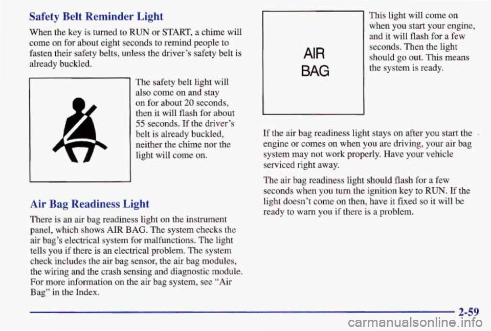 PONTIAC GRAND AM 1997 Owners Manual Safety Belt Reminder Light
When the key is turned to RUN or START, a chime will
come on for about eight seconds to remind people to
fasten their safety belts, unless the driver’s safety PONTIAC GRAND AM 1997 Owners Manual Safety Belt Reminder Light
When the key is turned to RUN or START, a chime will
come on for about eight seconds to remind people to
fasten their safety belts, unless the driver’s safety