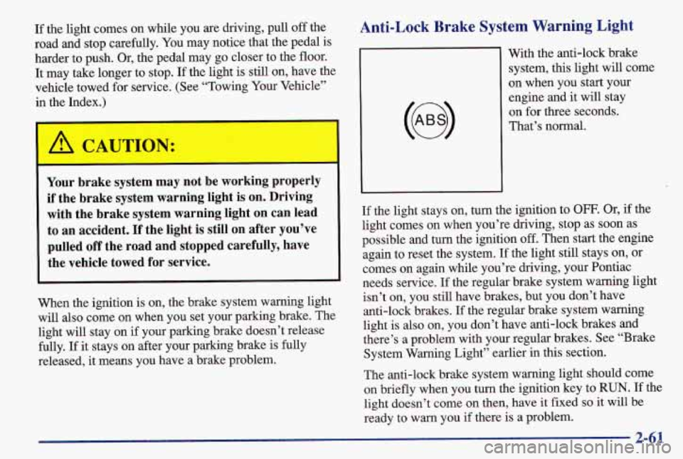 PONTIAC GRAND AM 1997 Owners Manual If the light comes on while you are driving, pull off the
road and stop carefully. You may notice that the pedal is
harder to push. Or, the pedal may go closer to the floor.
It may take PONTIAC GRAND AM 1997 Owners Manual If the light comes on while you are driving, pull off the
road and stop carefully. You may notice that the pedal is
harder to push. Or, the pedal may go closer to the floor.
It may take