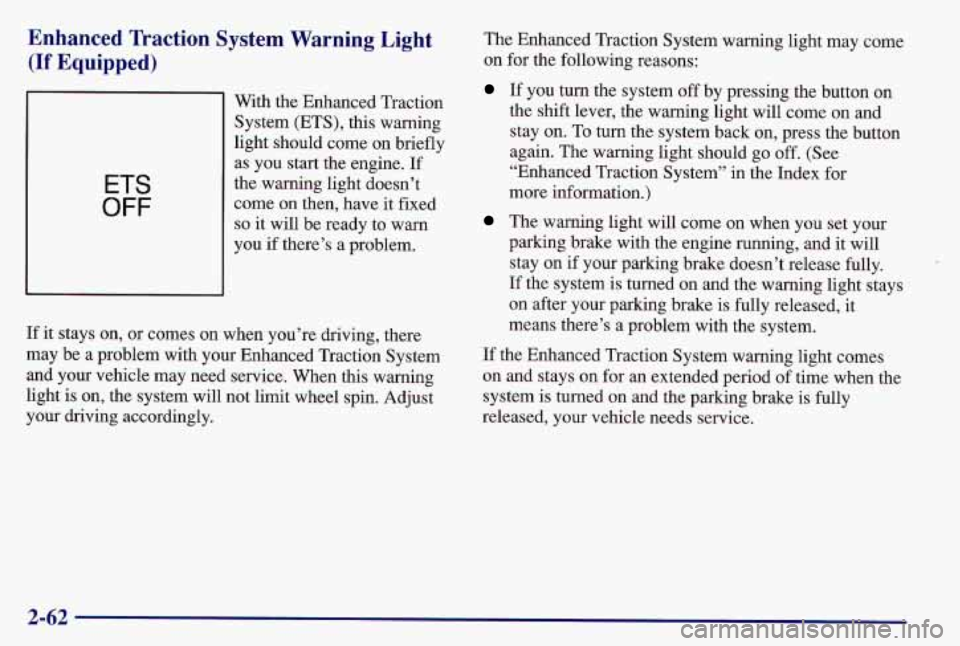 PONTIAC GRAND AM 1997 Owners Manual Enhanced Traction System Warning Light
(If Equipped)
ETS
OFF
With the Enhanced Traction
System (ETS), this warning
light should come on briefly as you start the engine. If
the warning lig PONTIAC GRAND AM 1997 Owners Manual Enhanced Traction System Warning Light
(If Equipped)
ETS
OFF
With the Enhanced Traction
System (ETS), this warning
light should come on briefly as you start the engine. If
the warning lig