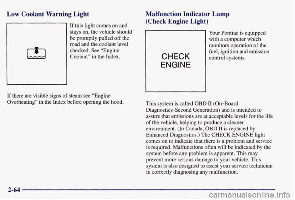 PONTIAC GRAND AM 1997  Owners Manual Low Coolant  Warning  Light 
If this light  comes  on  and 
stays  on, the vehicle  should 
be  promptly  pulled  off  the 
road  and  the coolant level 
checked.  See “Engine 
Coolant”  in the In