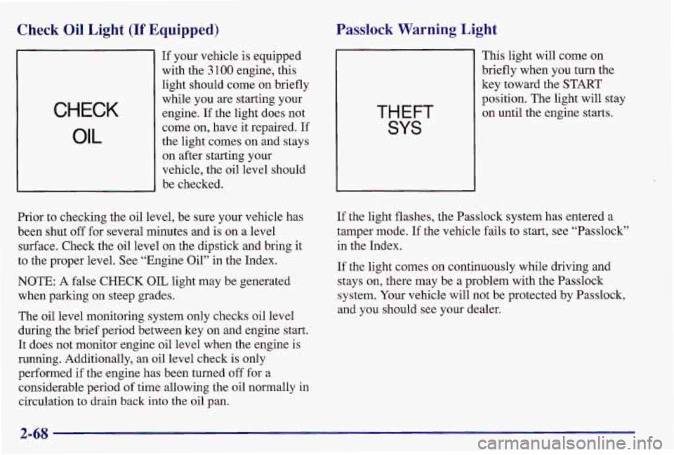 PONTIAC GRAND AM 1997  Owners Manual Check  Oil  Light (If Equipped) 
CHECK 
OIL 
If your  vehicle  is equipped 
with  the 
3 100 engine,  this 
light  should  come  on  briefly 
while  you  are  starting  your  engine. 
If the  light  d