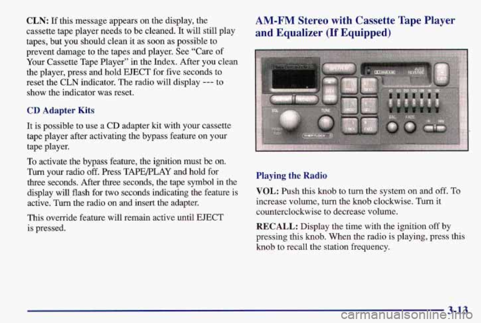 PONTIAC GRAND AM 1997  Owners Manual CLN: If this  message  appears  on  the  display,  the 
cassette  tape  player  needs  to  be cleaned.  It will still  play 
tapes,  but  you  should  clean  it as  soon  as  possible to 
prevent  dam