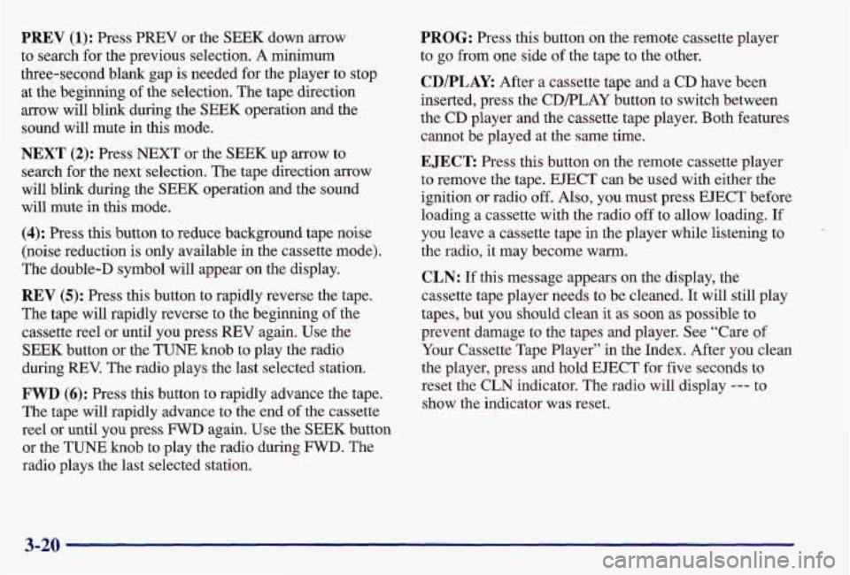 PONTIAC GRAND AM 1997 Owners Manual PREV (1): Press PREV or the SEEK down arrow
to search for the previous selection.
A minimum
three-second blank gap is needed for the player to stop
at the beginning
of the selec PONTIAC GRAND AM 1997 Owners Manual PREV (1): Press PREV or the SEEK down arrow
to search for the previous selection.
A minimum
three-second blank gap is needed for the player to stop
at the beginning
of the selec