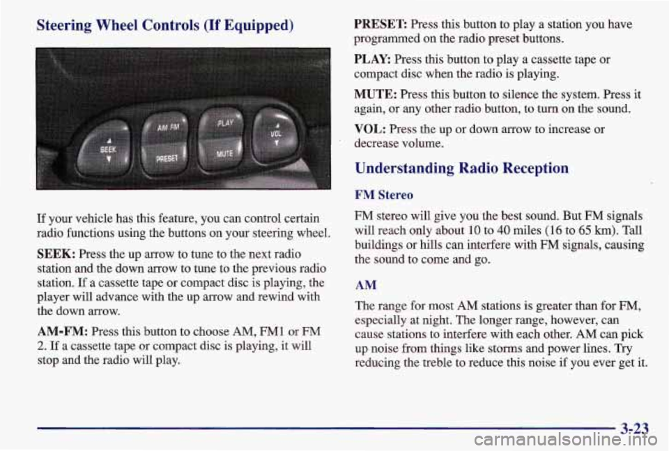 PONTIAC GRAND AM 1997 Owners Manual Steering Wheel Controls (If Equipped)
If your vehicle has this feature, you can control certain
radio functions using the buttons on your steering wheel.
SEEK: Press the up arrow to tune PONTIAC GRAND AM 1997 Owners Manual Steering Wheel Controls (If Equipped)
If your vehicle has this feature, you can control certain
radio functions using the buttons on your steering wheel.
SEEK: Press the up arrow to tune