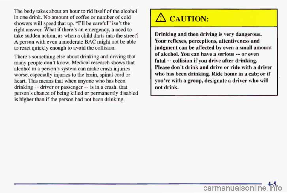 PONTIAC GRAND AM 1997 Owners Manual The body takes about an hour to rid itself of the alcohol
in one drink.
No amount of coffee or number of cold
showers will speed that up. “I’ll be careful” isn’t the
PONTIAC GRAND AM 1997 Owners Manual The body takes about an hour to rid itself of the alcohol
in one drink.
No amount of coffee or number of cold
showers will speed that up. “I’ll be careful” isn’t the