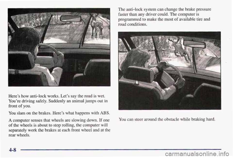 PONTIAC GRAND AM 1997 Owners Manual Here’s how anti-lock works. Let’s say the road is wet.
You’re driving safely. Suddenly an animal jumps out in
front
of you.
You slam on the brakes. Here’s what happens w PONTIAC GRAND AM 1997 Owners Manual Here’s how anti-lock works. Let’s say the road is wet.
You’re driving safely. Suddenly an animal jumps out in
front
of you.
You slam on the brakes. Here’s what happens w