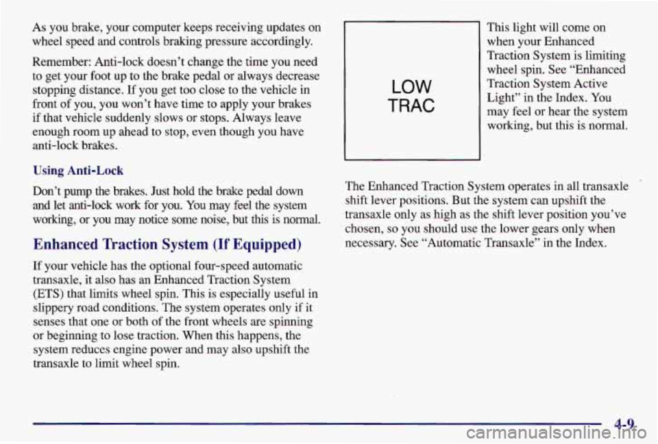 PONTIAC GRAND AM 1997 Owners Manual As you brake, your computer keeps receiving updates on
wheel speed and controls braking pressure accordingly.
Remember: Anti-lock doesn’t change the time you need
to get your foot up t PONTIAC GRAND AM 1997 Owners Manual As you brake, your computer keeps receiving updates on
wheel speed and controls braking pressure accordingly.
Remember: Anti-lock doesn’t change the time you need
to get your foot up t