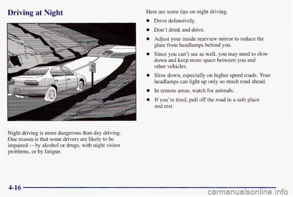 PONTIAC GRAND AM 1997 Owners Manual Driving at Night
Night driving is more dangerous than day driving.
One reason is that some drivers are likely to be
impaired
-- by alcohol or drugs, with night vision
problems, PONTIAC GRAND AM 1997 Owners Manual Driving at Night
Night driving is more dangerous than day driving.
One reason is that some drivers are likely to be
impaired
-- by alcohol or drugs, with night vision
problems,