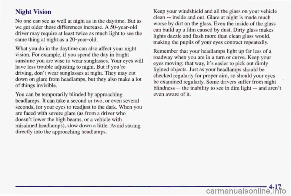 PONTIAC GRAND AM 1997 Owners Manual Night Vision
No one can see as well at night as in the daytime. But as
we get older these differences increase. A 50-year-old
driver may require at least twice as much light to see the
sam PONTIAC GRAND AM 1997 Owners Manual Night Vision
No one can see as well at night as in the daytime. But as
we get older these differences increase. A 50-year-old
driver may require at least twice as much light to see the
sam