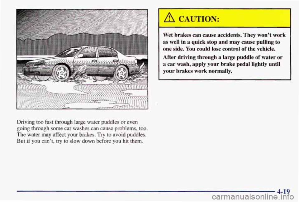 PONTIAC GRAND AM 1997 Owners Manual Driving too fast through large water puddles or even
going through some car washes can cause problems, too.
The water may affect your brakes. Try
to avoid puddles.
But if you cant, try t PONTIAC GRAND AM 1997 Owners Manual Driving too fast through large water puddles or even
going through some car washes can cause problems, too.
The water may affect your brakes. Try
to avoid puddles.
But if you cant, try t