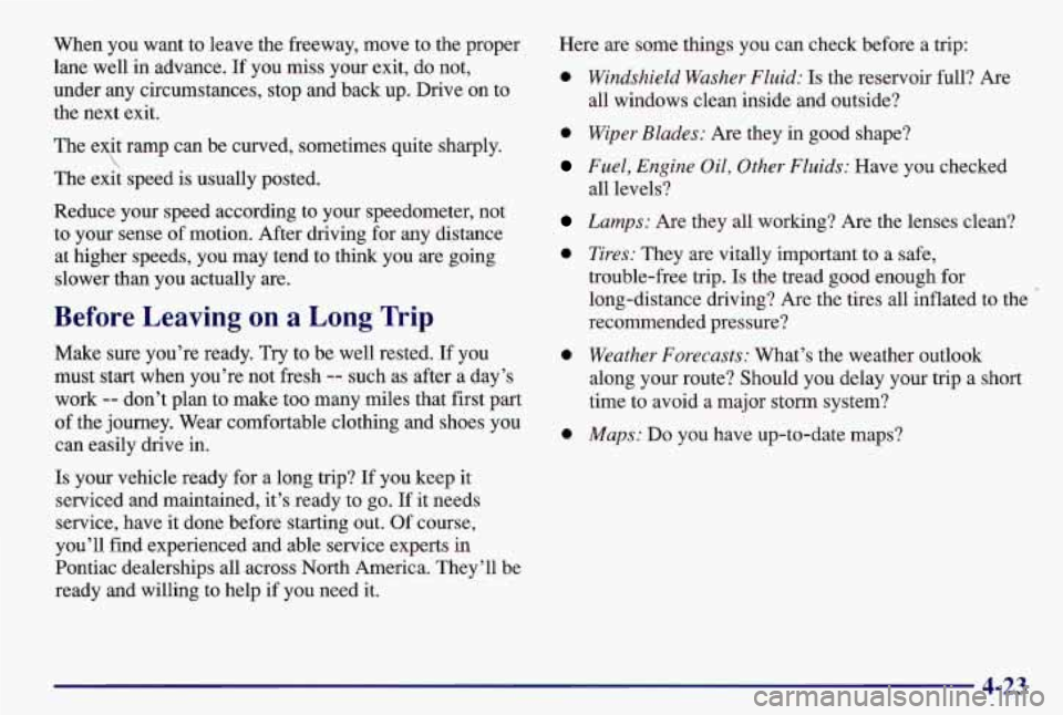 PONTIAC GRAND AM 1997  Owners Manual When  you  want  to leave the freeway, move to the proper 
lane well in advance.  If  you  miss your exit, do not, 
under  any circumstances, stop  and back  up. Drive  on to 
the next exit. 
The exit