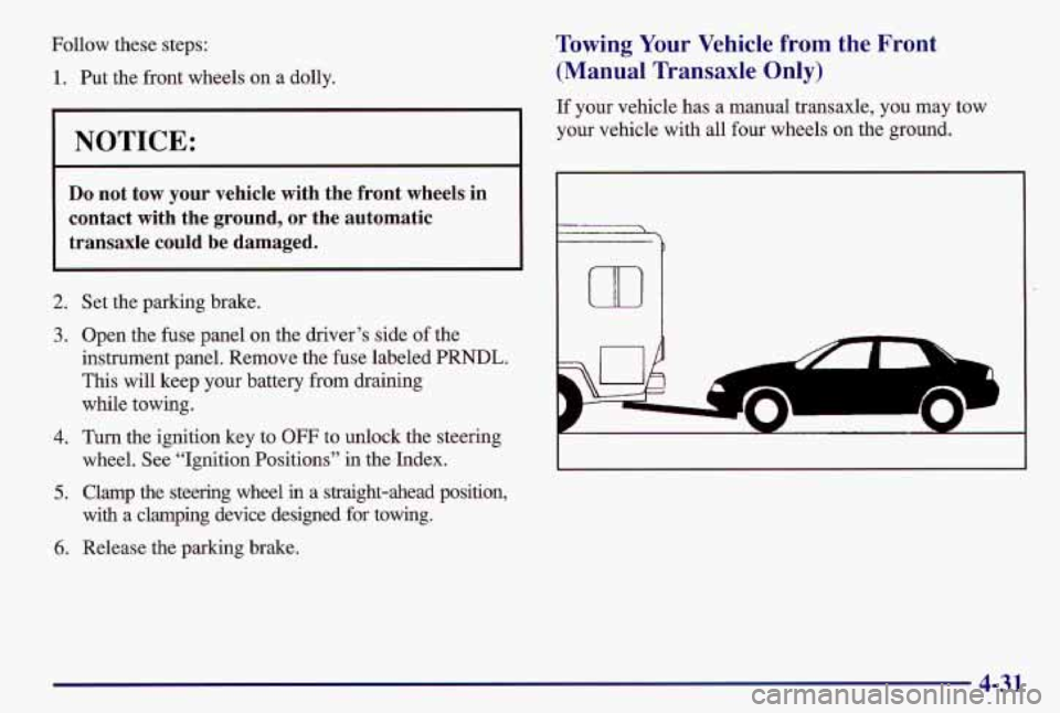 PONTIAC GRAND AM 1997  Owners Manual Follow these steps: 
1. Put the front wheels  on  a  dolly. 
NOTICE: 
Do not  tow your vehicle  with  the  front  wheels  in 
contact  with  the 
ground, or the  automatic 
transaxle  could  be  damag