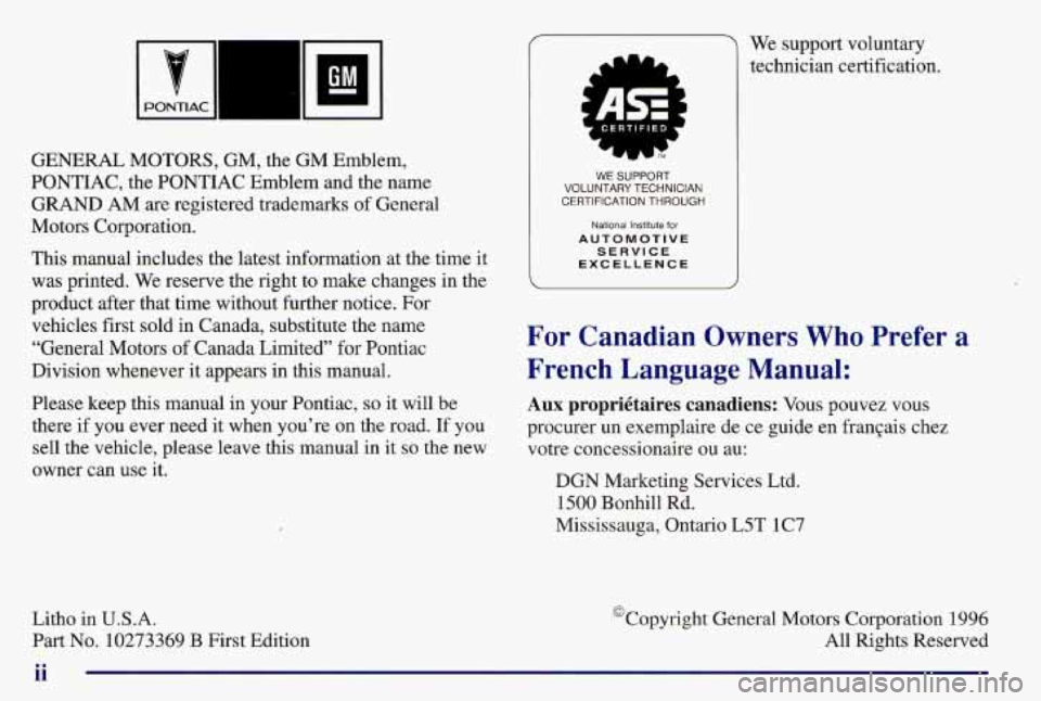 PONTIAC GRAND AM 1997 Owners Manual WUB PONTIAC
GENERAL MOTORS, GM, the GM Emblem,
PONTIAC, the PONTIAC Emblem and the name
GRAND AM are registered trademarks of General
Motors Corporation.
This manual includes the la PONTIAC GRAND AM 1997 Owners Manual WUB PONTIAC
GENERAL MOTORS, GM, the GM Emblem,
PONTIAC, the PONTIAC Emblem and the name
GRAND AM are registered trademarks of General
Motors Corporation.
This manual includes the la