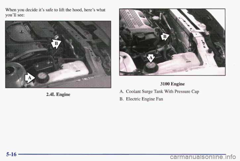 PONTIAC GRAND AM 1997  Owners Manual When  you decide it’s safe to lift the hood,  here’s  what 
you’ll  see: 
2.4L Engine 
3100 Engine 
A. Coolant Surge Tank With Pressure Cap 
B. Electric Engine Fan 
5-16  