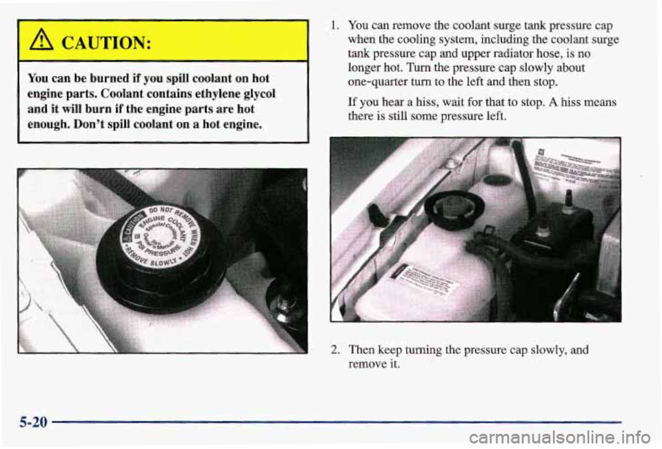 PONTIAC GRAND AM 1997 Owners Manual A CAUTION:
You can be burned if you spill coolant on hot
engine parts. Coolant contains ethylene
glycol
and it will burn if the engine parts are hot
enough. Don’t spill c PONTIAC GRAND AM 1997 Owners Manual A CAUTION:
You can be burned if you spill coolant on hot
engine parts. Coolant contains ethylene
glycol
and it will burn if the engine parts are hot
enough. Don’t spill c