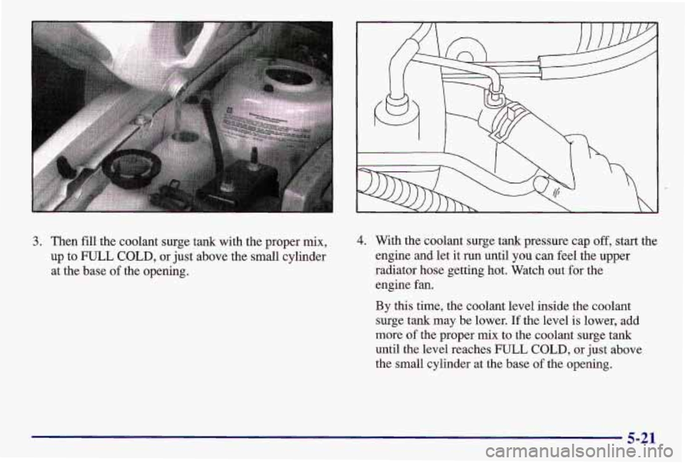 PONTIAC GRAND AM 1997 Owners Manual 3. Then fill the coolant surge tank with the proper mix,
up to FULL
COLD, or just above the small cvlinder
at the base of the opening.
4. With the coolant surge tank pressure cap off, s PONTIAC GRAND AM 1997 Owners Manual 3. Then fill the coolant surge tank with the proper mix,
up to FULL
COLD, or just above the small cvlinder
at the base of the opening.
4. With the coolant surge tank pressure cap off, s