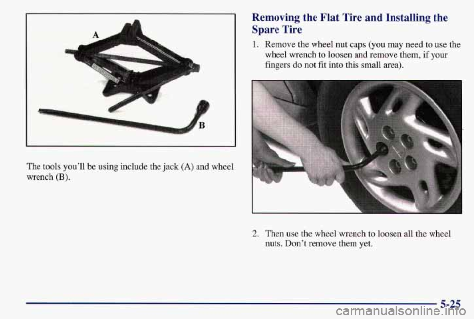 PONTIAC GRAND AM 1997 Owners Manual Removing the Flat Tire and Installing the
Spare Tire
1. Remove the wheel nut caps (you may need to use the
wheel wrench to loosen and remove them, if your
fingers do not fit into this PONTIAC GRAND AM 1997 Owners Manual Removing the Flat Tire and Installing the
Spare Tire
1. Remove the wheel nut caps (you may need to use the
wheel wrench to loosen and remove them, if your
fingers do not fit into this