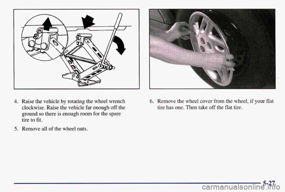 PONTIAC GRAND AM 1997 Owners Manual 4. Raise the vehicle by rotating the wheel wrench
clockwise. Raise the vehicle far enough off the
ground
so there is enough room for the spare
tire to
fit.
5. Remove all of the wheel nu PONTIAC GRAND AM 1997 Owners Manual 4. Raise the vehicle by rotating the wheel wrench
clockwise. Raise the vehicle far enough off the
ground
so there is enough room for the spare
tire to
fit.
5. Remove all of the wheel nu