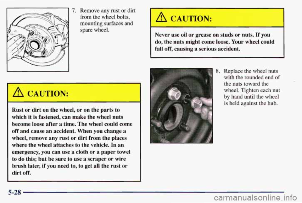 PONTIAC GRAND AM 1997 Owners Manual 7. Remove any rust or dirt
from the wheel bolts,
mounting surfaces and spare wheel.
A CAUTION:
Rust or dirt on the wheel, or on the pa
which
it is fastened, can make the whee PONTIAC GRAND AM 1997 Owners Manual 7. Remove any rust or dirt
from the wheel bolts,
mounting surfaces and spare wheel.
A CAUTION:
Rust or dirt on the wheel, or on the pa
which
it is fastened, can make the whee