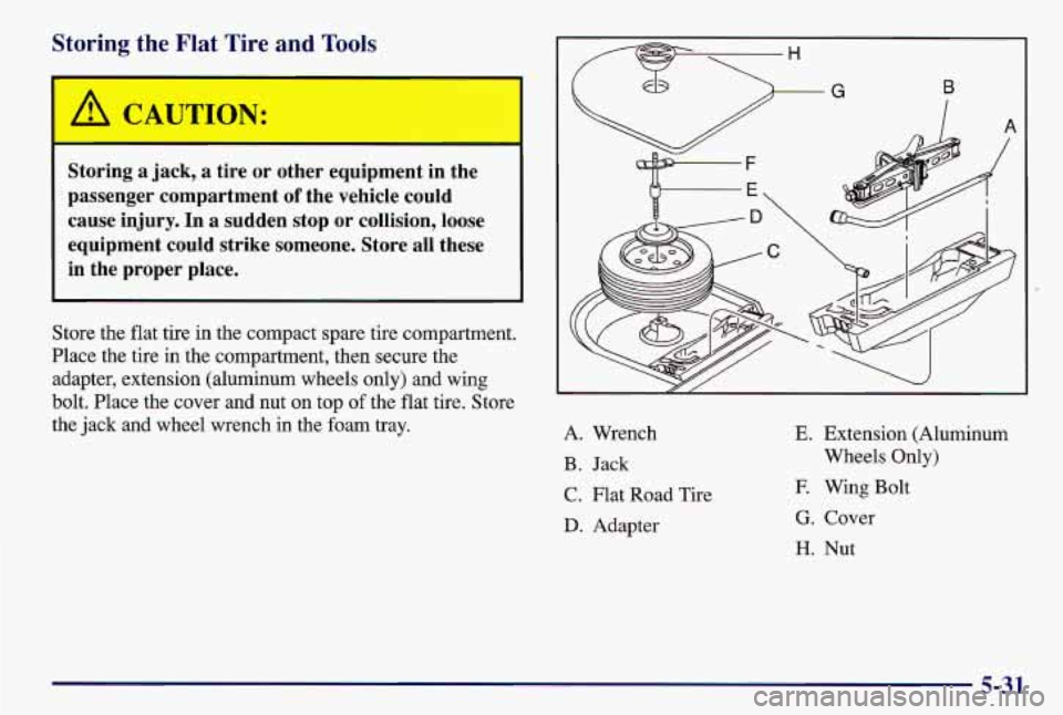 PONTIAC GRAND AM 1997 Owners Manual Storing the Flat Tire and Tools
A CAUTION:
Storing a jack, a tire or other equipment in the
passenger compartment
of the vehicle could
cause injury. In
a sudden stop or collision PONTIAC GRAND AM 1997 Owners Manual Storing the Flat Tire and Tools
A CAUTION:
Storing a jack, a tire or other equipment in the
passenger compartment
of the vehicle could
cause injury. In
a sudden stop or collision