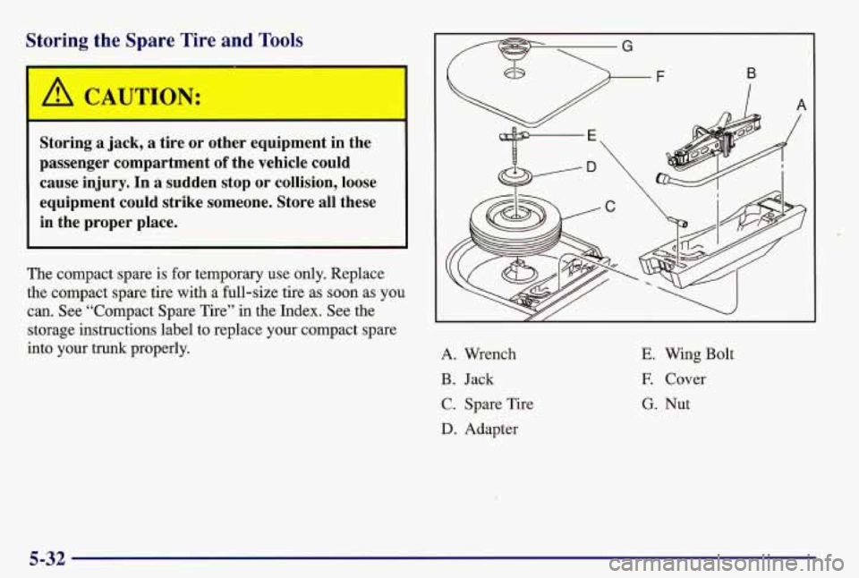 PONTIAC GRAND AM 1997 Owners Manual Storing the Spare Tire and Tools
Storing a jack, a tire or other equipment in the
passenger compartment
of the vehicle could
cause injury. In a sudden stop or collision, loose
eq PONTIAC GRAND AM 1997 Owners Manual Storing the Spare Tire and Tools
Storing a jack, a tire or other equipment in the
passenger compartment
of the vehicle could
cause injury. In a sudden stop or collision, loose
eq