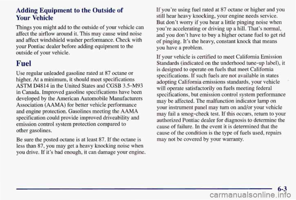 PONTIAC GRAND AM 1997 Owners Manual Adding Equipment to the Outside of
Your Vehicle
Things you might add to the outside of your vehicle can
affect the airflow around it. This may cause wind noise
and affect windshield PONTIAC GRAND AM 1997 Owners Manual Adding Equipment to the Outside of
Your Vehicle
Things you might add to the outside of your vehicle can
affect the airflow around it. This may cause wind noise
and affect windshield