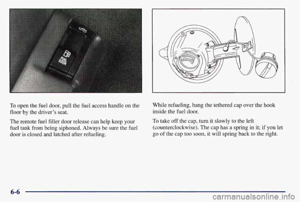 PONTIAC GRAND AM 1997  Owners Manual A 
To open the fuel door, pull the fuel  access handle  on the 
floor  by the  driver’s  seat. 
The remote fuel filler door release can help keep  your 
fuel 
tank from being siphoned. Always be  su