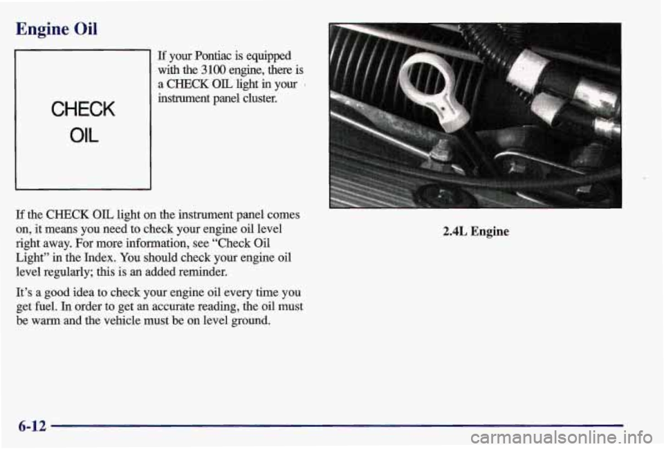 PONTIAC GRAND AM 1997  Owners Manual Engine Oil 
CHECK 
OIL 
If your  Pontiac  is  equipped 
with  the 
3100 engine,  there  is 
a  CHECK 
OIL light in your . 
instrument  panel  cluster. 
If  the 
CHECK OIL light  on the  instrument  pa