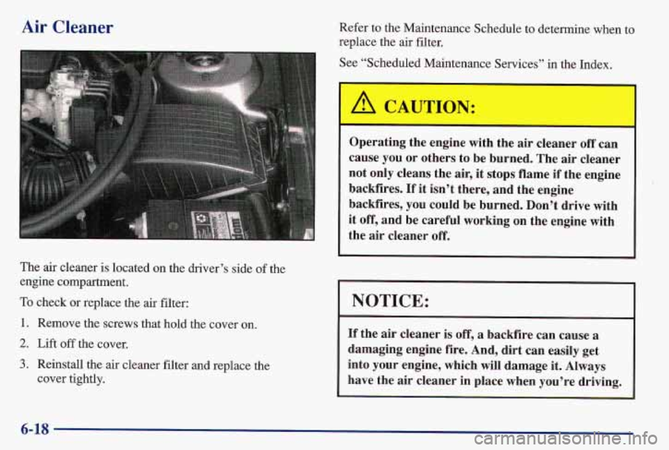 PONTIAC GRAND AM 1997  Owners Manual Air Cleaner Refer to the Maintenance Schedule to determine  when to 
replace the  air  filter. 
See “Scheduled Maintenance Services” in the Index. 
The air cleaner 
is located on the driver’s si