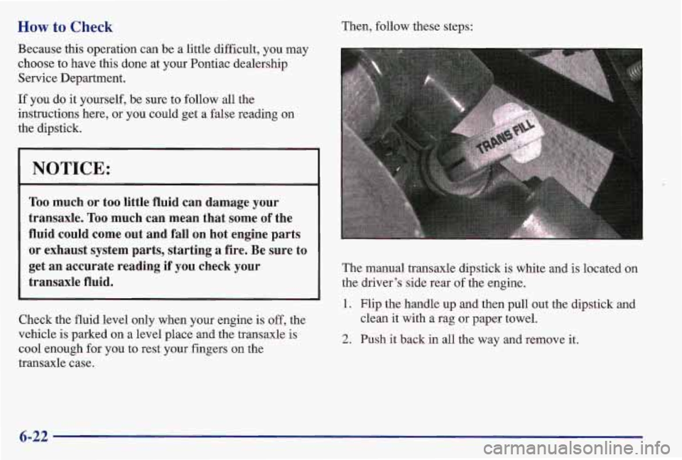 PONTIAC GRAND AM 1997  Owners Manual How to Check 
Because this operation can be a little difficult,  you  may 
choose  to have this done at your Pontiac dealership 
Service Department. 
If  you 
do it  yourself, be sure  to follow all t