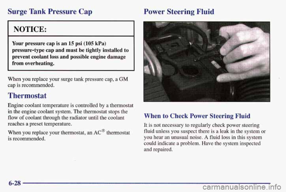 PONTIAC GRAND AM 1997  Owners Manual Surge Tank Pressure Cap 
NOTICE: 
Your  pressure cap  is an 15 psi (105 kPa) 
pressure-type  cap  and  must  be  tightly  installed  to 
prevent  coolant  loss  and  possible  engine  damage 
from  ov