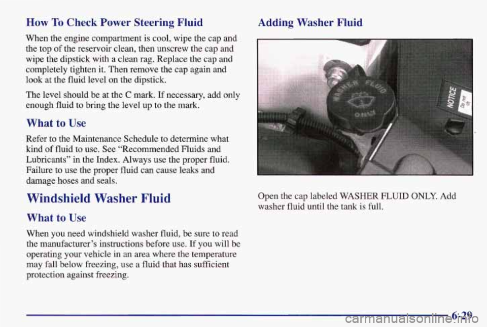 PONTIAC GRAND AM 1997  Owners Manual How To Check  Power  Steering Fluid 
When the engine compartment  is cool, wipe the cap  and 
the top  of the reservoir clean, then unscrew the cap  and 
wipe  the dipstick with  a clean rag. Replace 