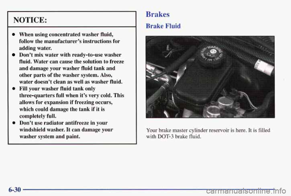 PONTIAC GRAND AM 1997  Owners Manual NOTICE: 
0 When using  concentrated  washer  fluid, 
follow  the  manufacturer’s  instructions  for 
adding  water. 
Don’t mix water  with  ready-to-use  washer 
fluid.  Water  can  cause  the  so