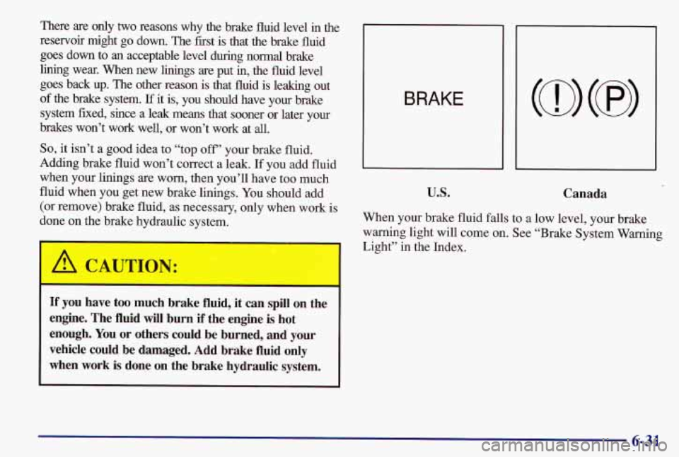 PONTIAC GRAND AM 1997  Owners Manual There are only two reasons  why  the  brake  fluid  level in the 
reservoir  might  go  down.  The  first  is  that  the  brake  fluid 
goes  down  to 
an acceptable  level  during  normal  brake 
lin