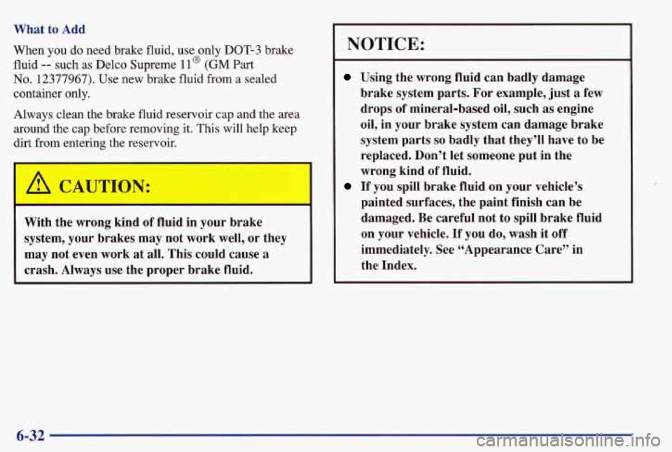 PONTIAC GRAND AM 1997  Owners Manual What  to Add 
When  you  do need  brake  fluid, use  only  DOT-3  brake 
fluid 
-- such  as  Delco  Supreme 11 @ (GM Part 
No. 12377967). Use new  brake  fluid  from a  sealed 
container  only. 
Alway